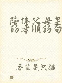 陪伴父母是最好的孝顺的句子