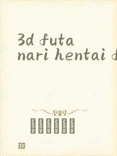 3d futanari hentai films3d