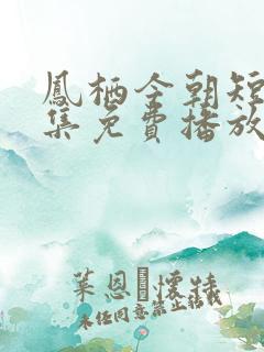 凤栖今朝短剧全集免费播放完整版