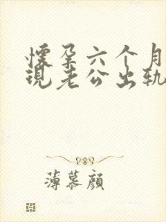 怀孕六个月了发现老公出轨了