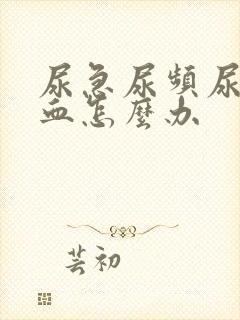 尿急尿频尿痛尿血怎么办