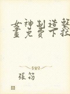 女神制造系统漫画免费下拉式观看