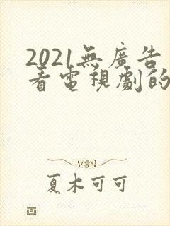 2021无广告看电视剧的app