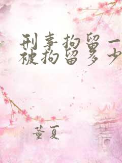 刑事拘留一般会被拘留多少天?
