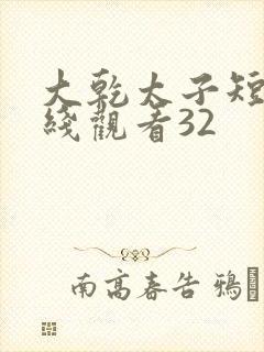 大乾太子短剧在线观看32