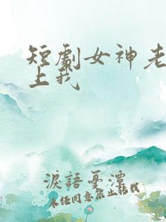 短剧女神老婆赖上我