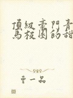 顶级豪门青梅竹马校园的甜宠文