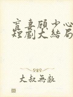 盲妻顾少心尖宠短剧大结局