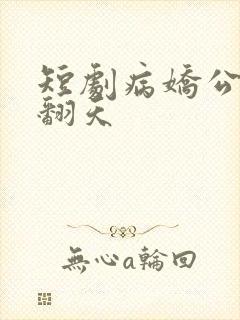 短剧病娇公主闹翻天