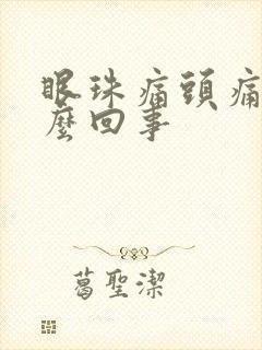 眼珠痛头痛是怎么回事