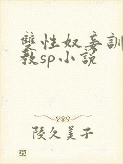 双性奴妾训诫调教sp小说