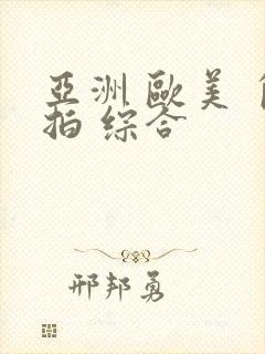 亚洲 欧美 自拍 综合