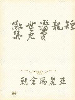 傲世潜龙短剧全集免费