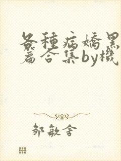 各种病娇黑化短篇合集by机智的朱同学