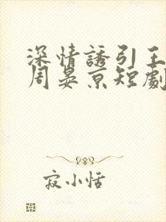 深情诱引王格格周晏京短剧全集
