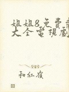 姐姐8免费观看大全电视剧 姑娘
