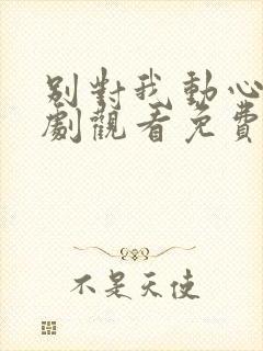 别对我动心电视剧观看免费版