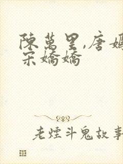 陈万里,唐嫣然宋娇娇