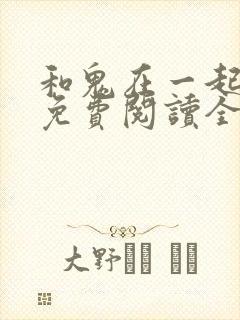 和鬼在一起漫画免费阅读全集
