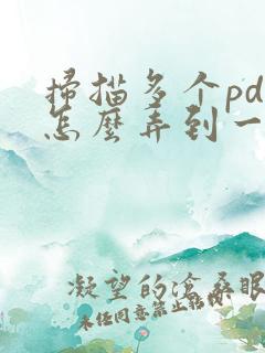 扫描多个pdf怎么弄到一个文件