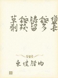 草铵膦铵盐除草剂残留多长时间