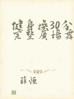 健身操30分钟完整广场舞版中老年