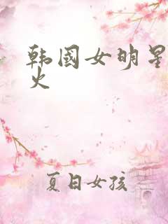 韩国女明星谁最火