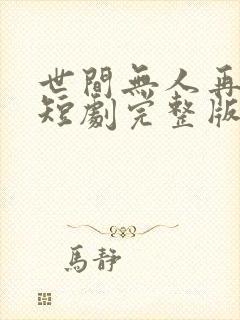 世间无人再似我短剧完整版