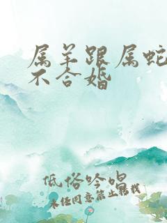 属羊跟属蛇的合不合婚