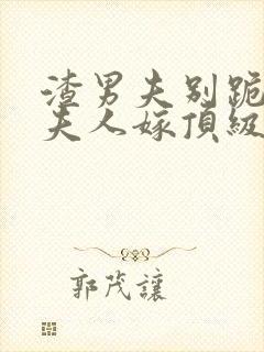 渣男夫别跪了,夫人嫁顶级大佬显怀了