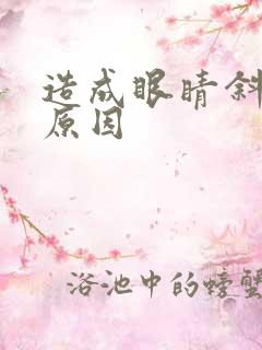 造成眼睛斜视的原因