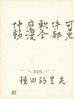 什么软件可以看动漫全部免费