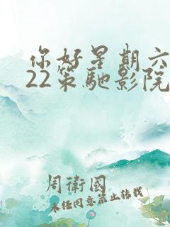你好星期六2022策驰影院