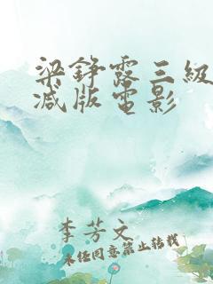 梁铮露三级未删减版电影