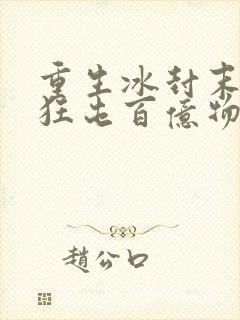 重生冰封末世前狂屯百亿物资