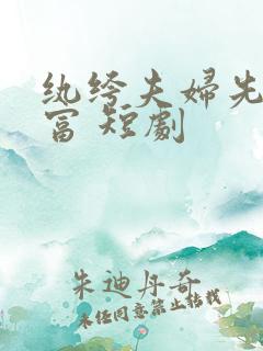 纨绔夫妇先婚后富 短剧