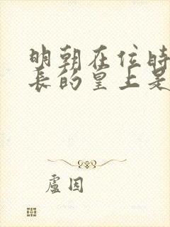 明朝在位时间最长的皇上是哪位