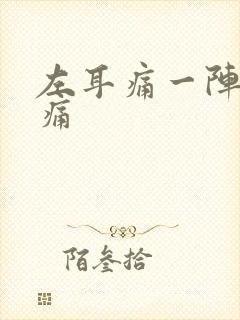 左耳痛一阵一阵痛