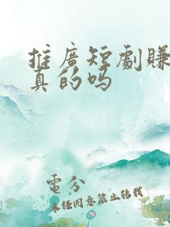 推广短剧赚钱是真的吗