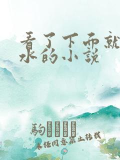 看了下面就会流水的小说