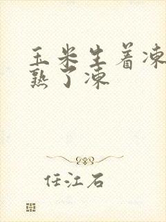 玉米生着冻还是熟了冻