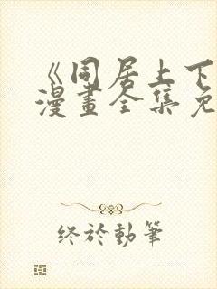《同居上下铺》漫画全集免费阅读