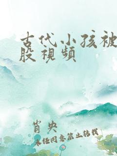 古代小孩被打屁股视频