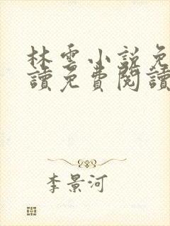 林云小说免费阅读免费阅读