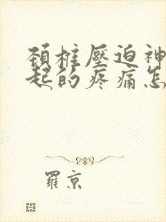 颈椎压迫神经引起的疼痛怎么缓解
