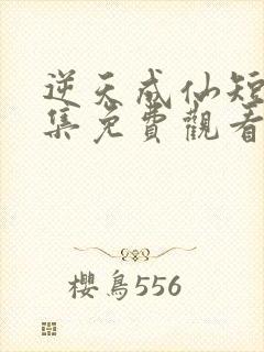 逆天成仙短剧全集免费观看