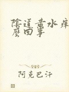 阴道黄水痒是怎么回事