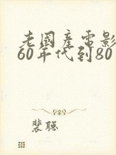 老国产电影大全60年代到80年代