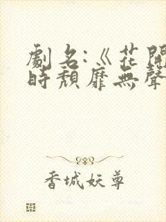 剧名:《花开有时颓靡无声》