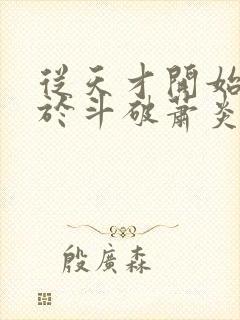 从天才开始无敌于斗破萧炎txt完本下载